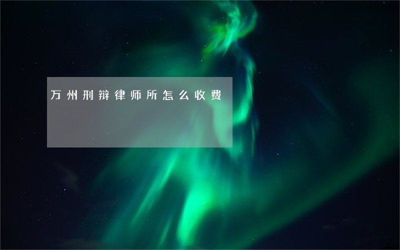万州刑辩律师所怎么收费 万州刑辩律师所怎么收费