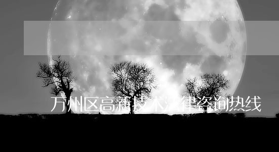 万州区高新技术法律咨询热线 万州区高新技术法律咨询热线
