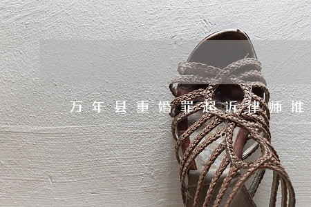 万年县重婚罪起诉律师推荐 万年县重婚罪起诉律师推荐