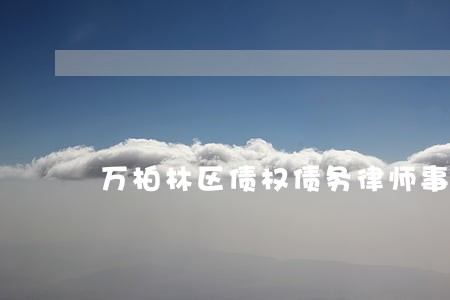 万柏林区债权债务律师事务所 万柏林区债权债务律师事务所