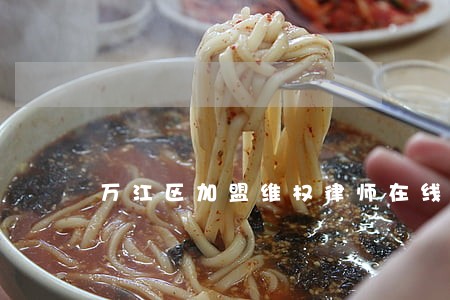 万江区加盟维权律师在线免费咨询 万江区加盟维权律师在线免费咨询