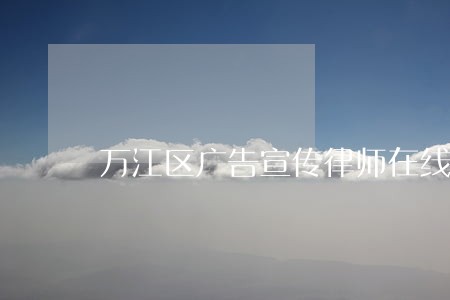 万江区广告宣传律师在线免费咨询 万江区广告宣传律师在线免费咨询