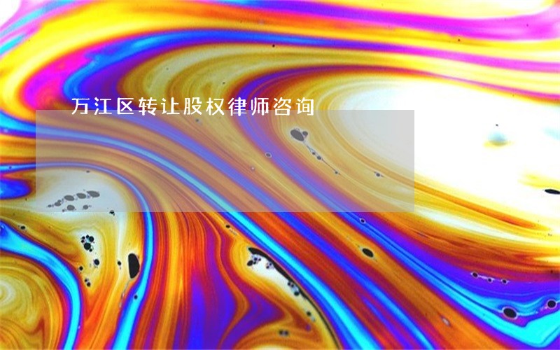 万江区转让股权律师咨询 万江区转让股权律师咨询
