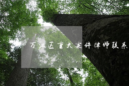 万江区重大案件律师联系方式 万江区重大案件律师联系方式