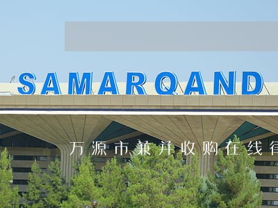 万源市兼并收购在线律师咨询 万源市兼并收购在线律师咨询