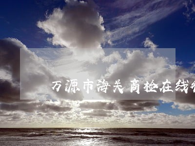 万源市海关商检在线律师 万源市海关商检在线律师
