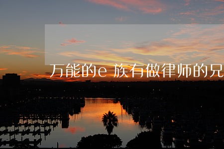 万能的e族有做律师的兄弟吗 万能的e族有做律师的兄弟吗