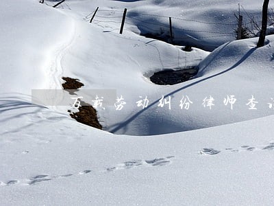 万载劳动纠纷律师查询 万载劳动纠纷律师查询