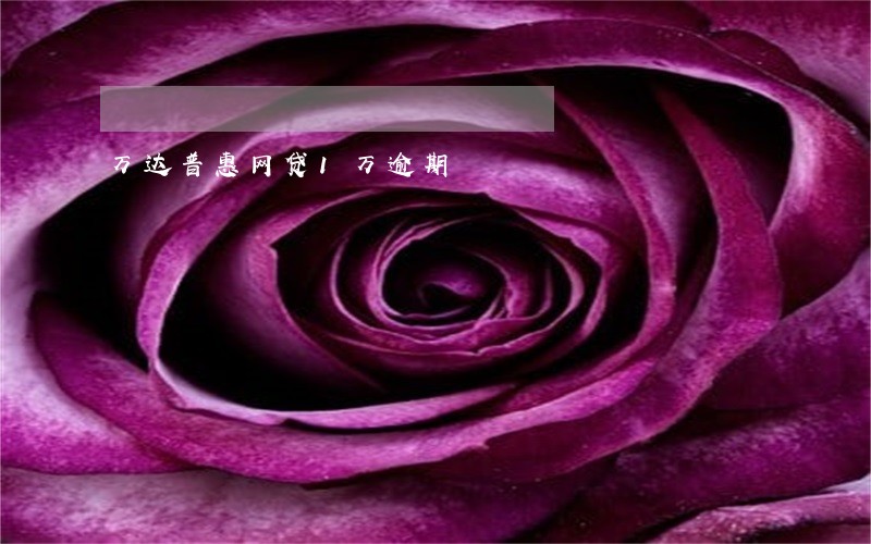万达普惠网贷1万逾期 万达普惠网贷1万逾期