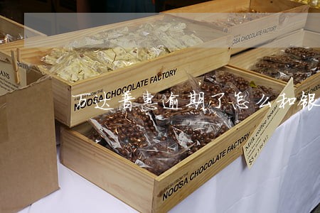 万达普惠逾期了怎么和银行协商