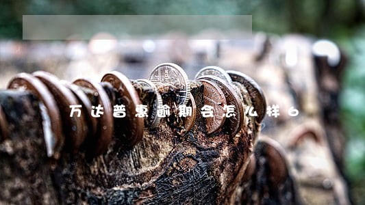 万达普惠逾期会怎么样6 万达普惠逾期会怎么样6