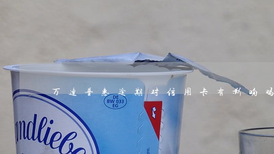 万达普惠逾期对信用卡有影响吗 万达普惠逾期对信用卡有影响吗