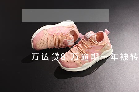 万达贷8万逾期一年被转卖 万达贷8万逾期一年被转卖