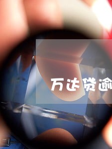 万达贷逾期1万会上门吗 万达贷逾期1万会上门吗