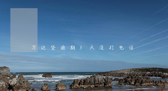 万达贷逾期3天没打电话 万达贷逾期3天没打电话