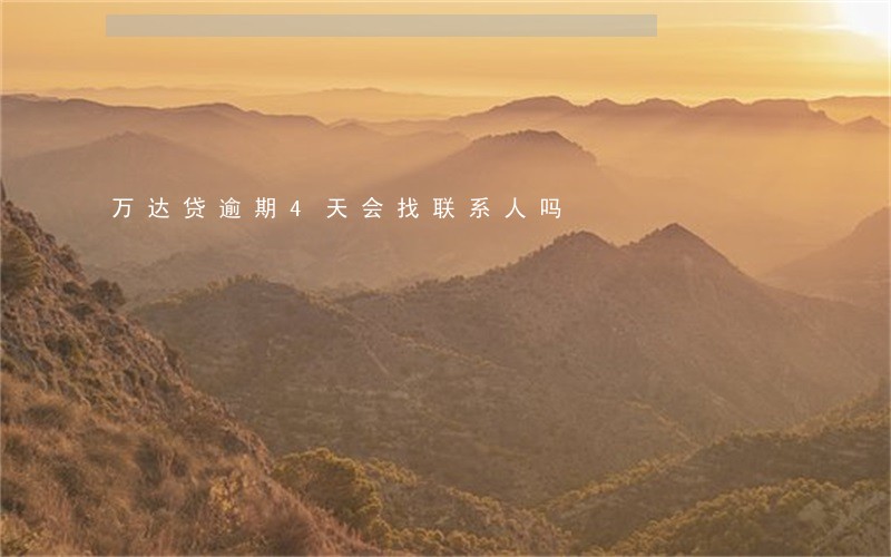 万达贷逾期4天会找联系人吗