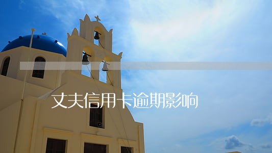 丈夫信用卡逾期影响 丈夫信用卡逾期影响