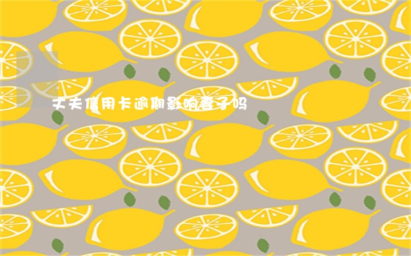 丈夫信用卡逾期影响妻子吗 丈夫信用卡逾期影响妻子吗