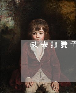 丈夫打妻子离婚财产怎么分配呢 丈夫打妻子离婚财产怎么分配呢