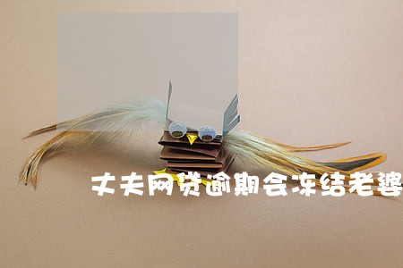 丈夫网贷逾期会冻结老婆银行卡 丈夫网贷逾期会冻结老婆银行卡