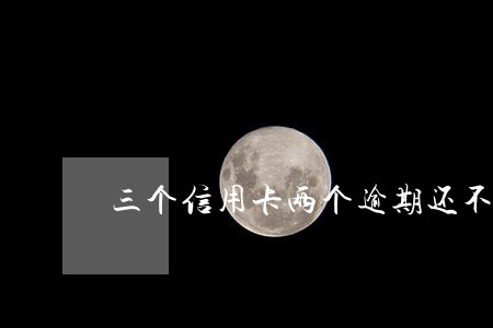 三个信用卡两个逾期还不上