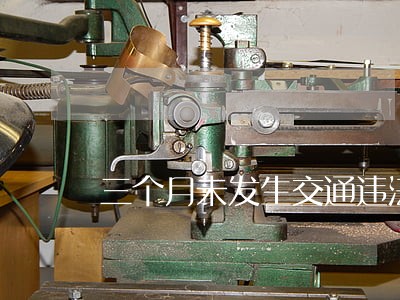 三个月未发生交通违法 三个月未发生交通违法