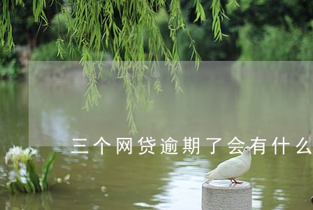 三个网贷逾期了会有什么后果 三个网贷逾期了会有什么后果