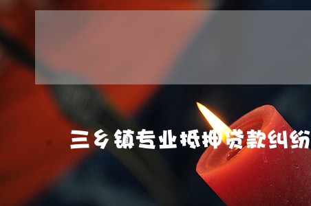 三乡镇专业抵押贷款纠纷律师 三乡镇专业抵押贷款纠纷律师