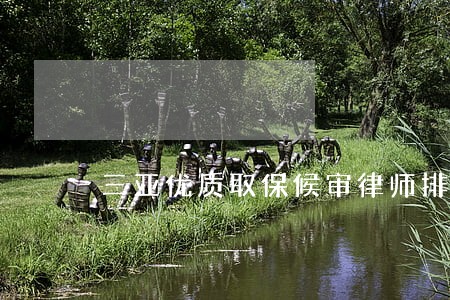 三亚优质取保候审律师排行榜 三亚优质取保候审律师排行榜