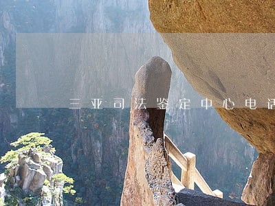 三亚司法鉴定中心电话 三亚司法鉴定中心电话