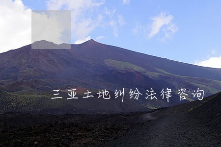 三亚土地纠纷法律咨询 三亚土地纠纷法律咨询