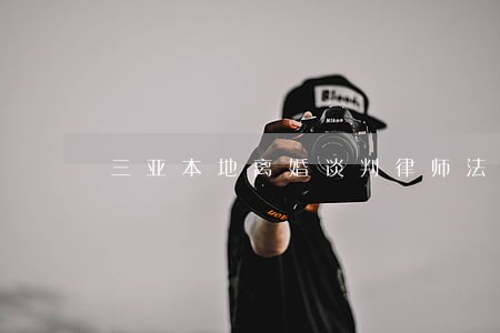 三亚本地离婚谈判律师法律咨询