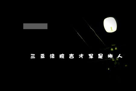 三亚法院吉才军是哪人