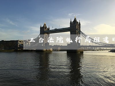 三台法院执行局组建时间
