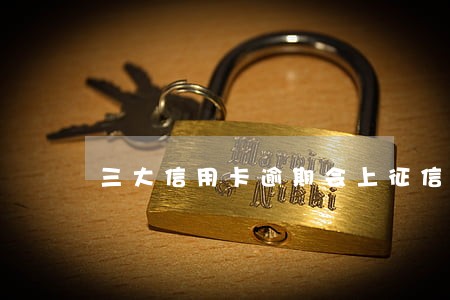 三大信用卡逾期会上征信吗 三大信用卡逾期会上征信吗