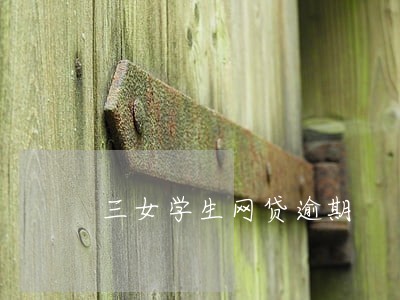 三女学生网贷逾期 三女学生网贷逾期