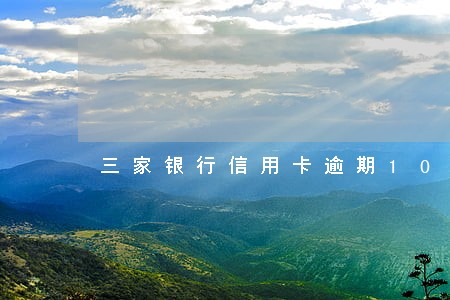 三家银行信用卡逾期10多万 三家银行信用卡逾期10多万