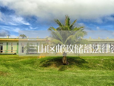 三山区邮政储蓄法律咨询热线