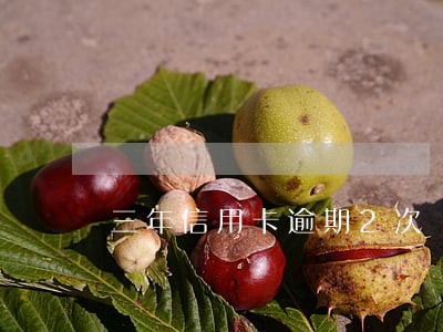 三年信用卡逾期2次 三年信用卡逾期2次