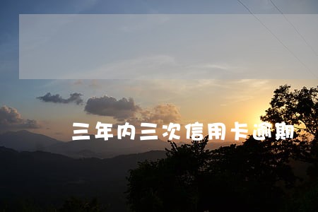 三年内三次信用卡逾期 三年内三次信用卡逾期