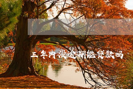 三年内没逾期能贷款吗 三年内没逾期能贷款吗