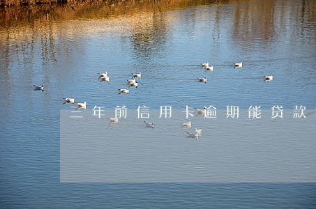 三年前信用卡逾期能贷款吗 三年前信用卡逾期能贷款吗