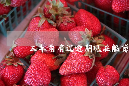 三年前有过逾期现在能贷款吗 三年前有过逾期现在能贷款吗