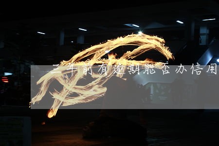 三年前有逾期能否办信用卡 三年前有逾期能否办信用卡