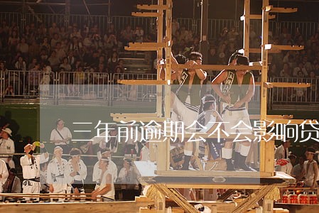 三年前逾期会不会影响贷款 三年前逾期会不会影响贷款