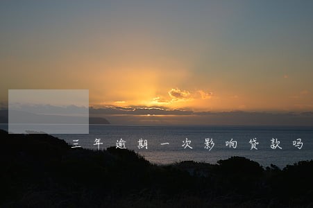 三年逾期一次影响贷款吗 三年逾期一次影响贷款吗