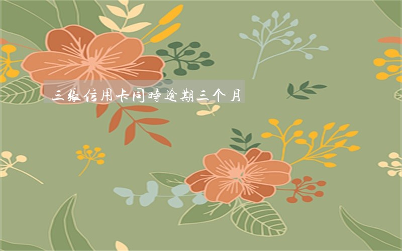 三张信用卡同时逾期三个月