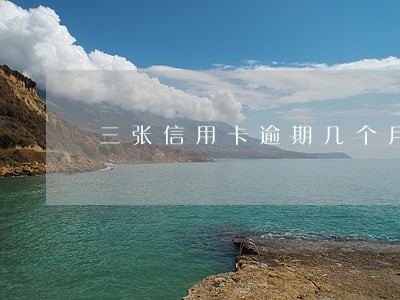 三张信用卡逾期几个月 三张信用卡逾期几个月