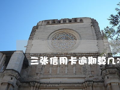三张信用卡逾期算几次 三张信用卡逾期算几次