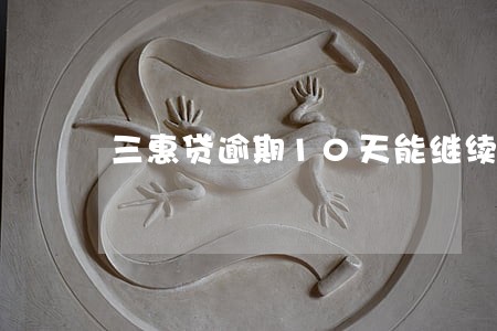 三惠贷逾期10天能继续贷吗 三惠贷逾期10天能继续贷吗